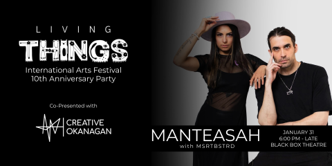 Living Things International Arts Festival 10th Anniversary Party - Co-Presented with Creative Okanagan - MANTEASAH with MSRTBSTRD - January 31 - 6:00 PM to Late - Black Box Theatre