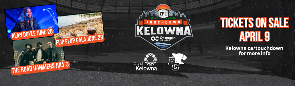 Touchdown Kelowna - Alan Doyle: June 26 - Flip Flop Gala: June 29 - The Road Hammers: July 3 - Tickets on Sale April 9 - Kelowna.ca/touchdown for more info